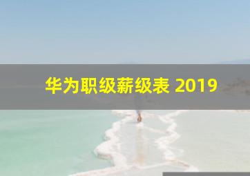 华为职级薪级表 2019